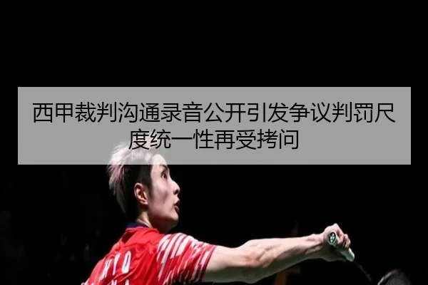 西甲裁判沟通录音公开引发争议判罚尺度统一性再受拷问