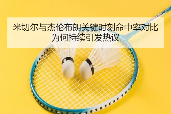 米切尔与杰伦布朗关键时刻命中率对比为何持续引发热议